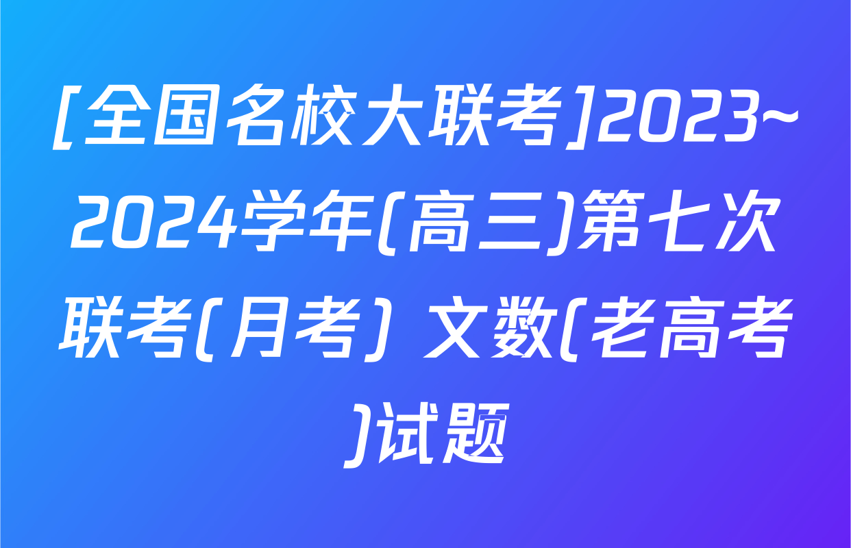[全国名校大联考]2023~2024学年(高三)第七次联考(月考) 文数(老高考)试题