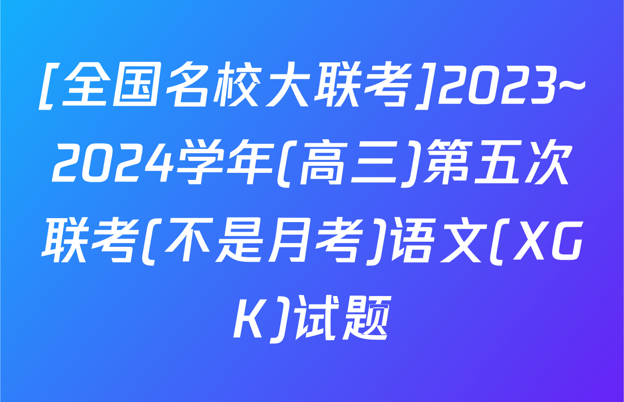 [全国名校大联考]2023~2024学年(高三)第五次联考(不是月考)语文(XGK)试题