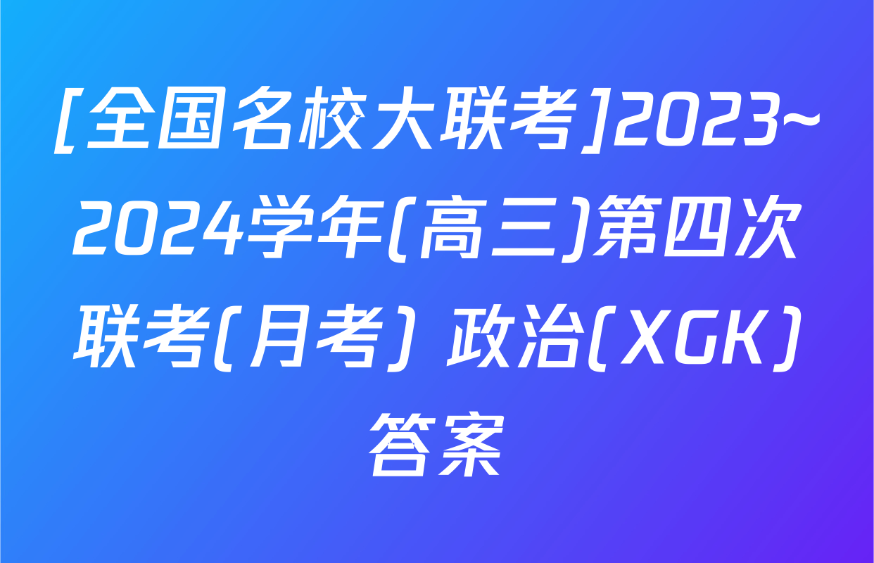 [全国名校大联考]2023~2024学年(高三)第四次联考(月考) 政治(XGK)答案
