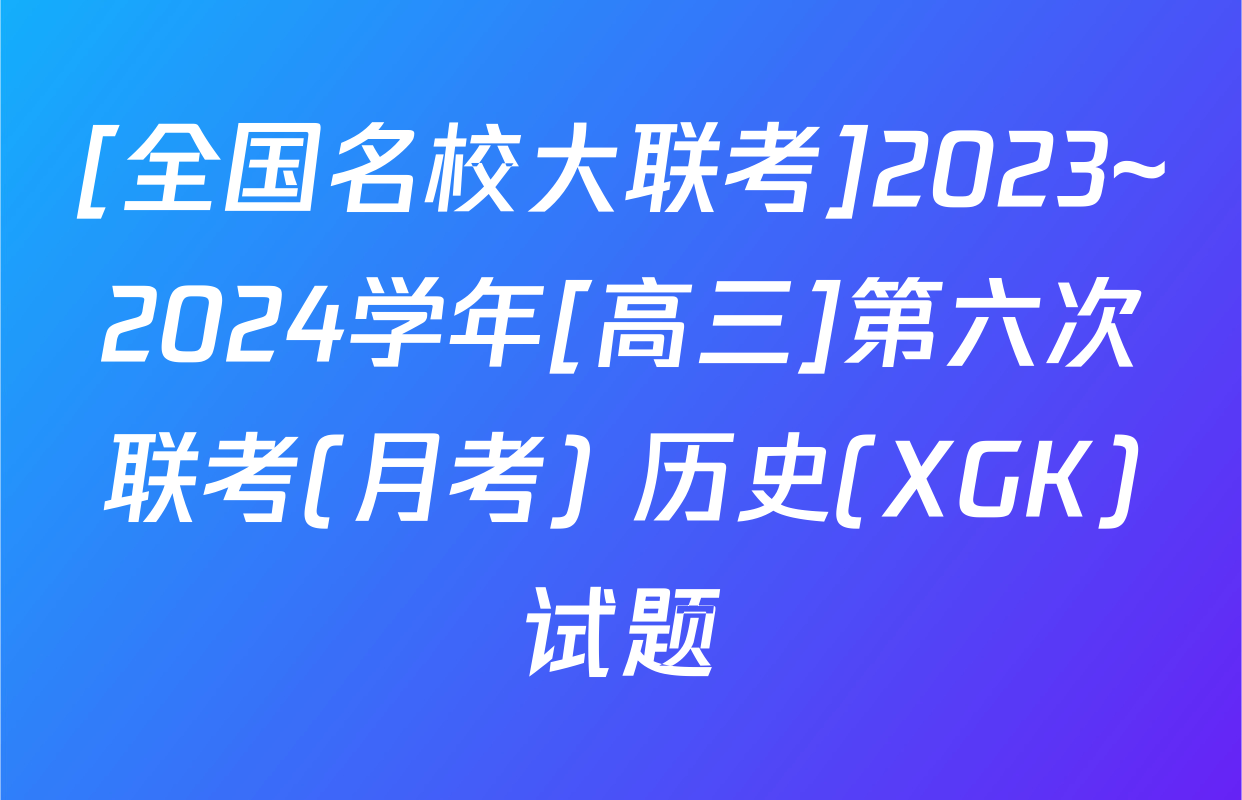 [全国名校大联考]2023~2024学年[高三]第六次联考(月考) 历史(XGK)试题