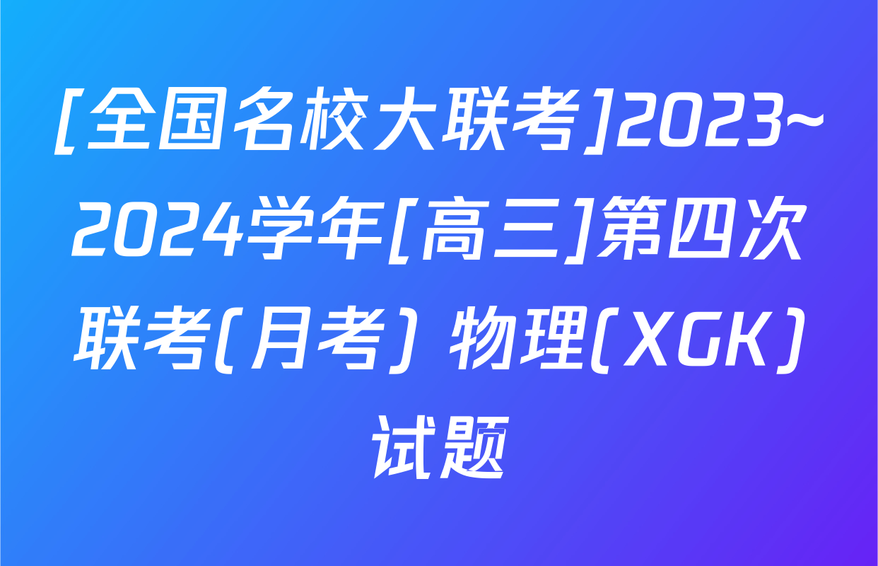 [全国名校大联考]2023~2024学年[高三]第四次联考(月考) 物理(XGK)试题