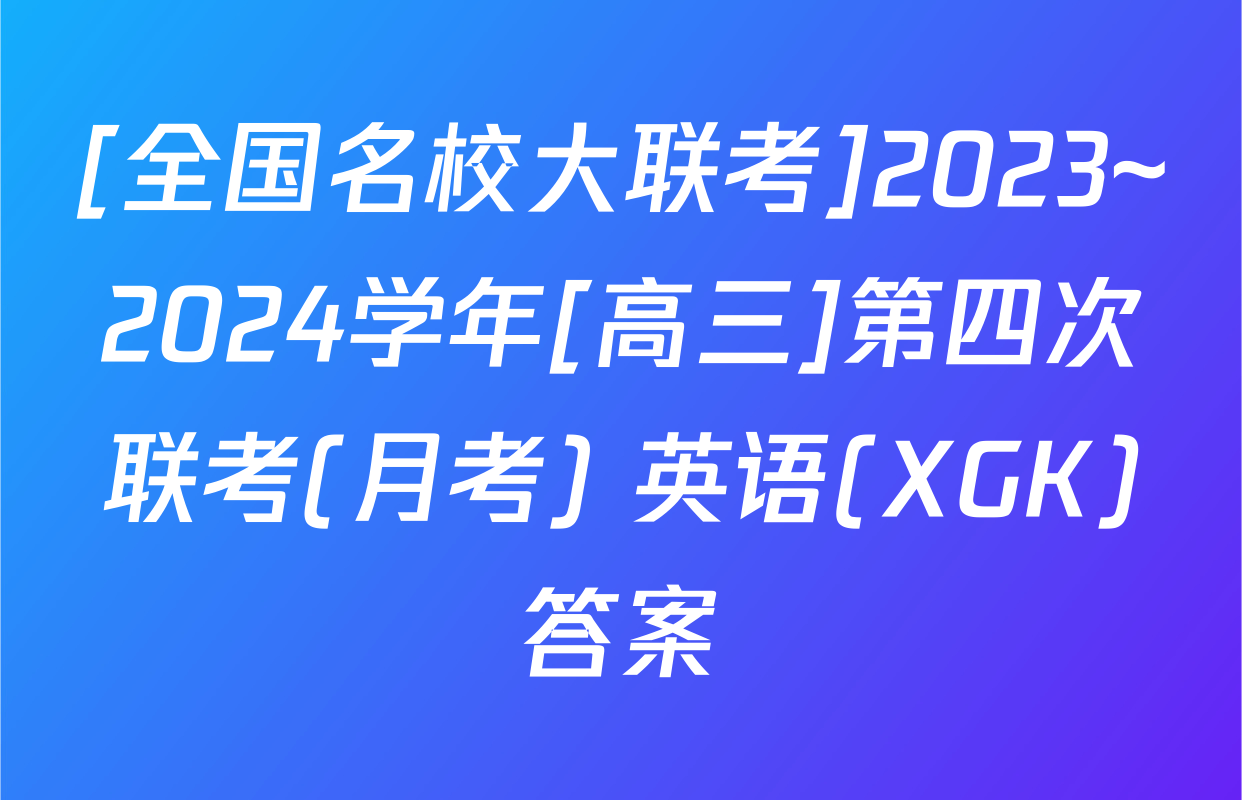 [全国名校大联考]2023~2024学年[高三]第四次联考(月考) 英语(XGK)答案