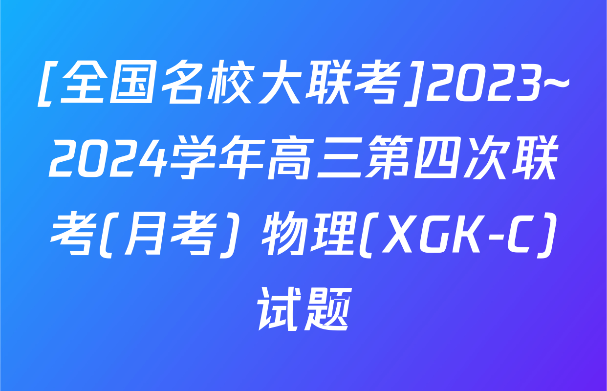 [全国名校大联考]2023~2024学年高三第四次联考(月考) 物理(XGK-C)试题