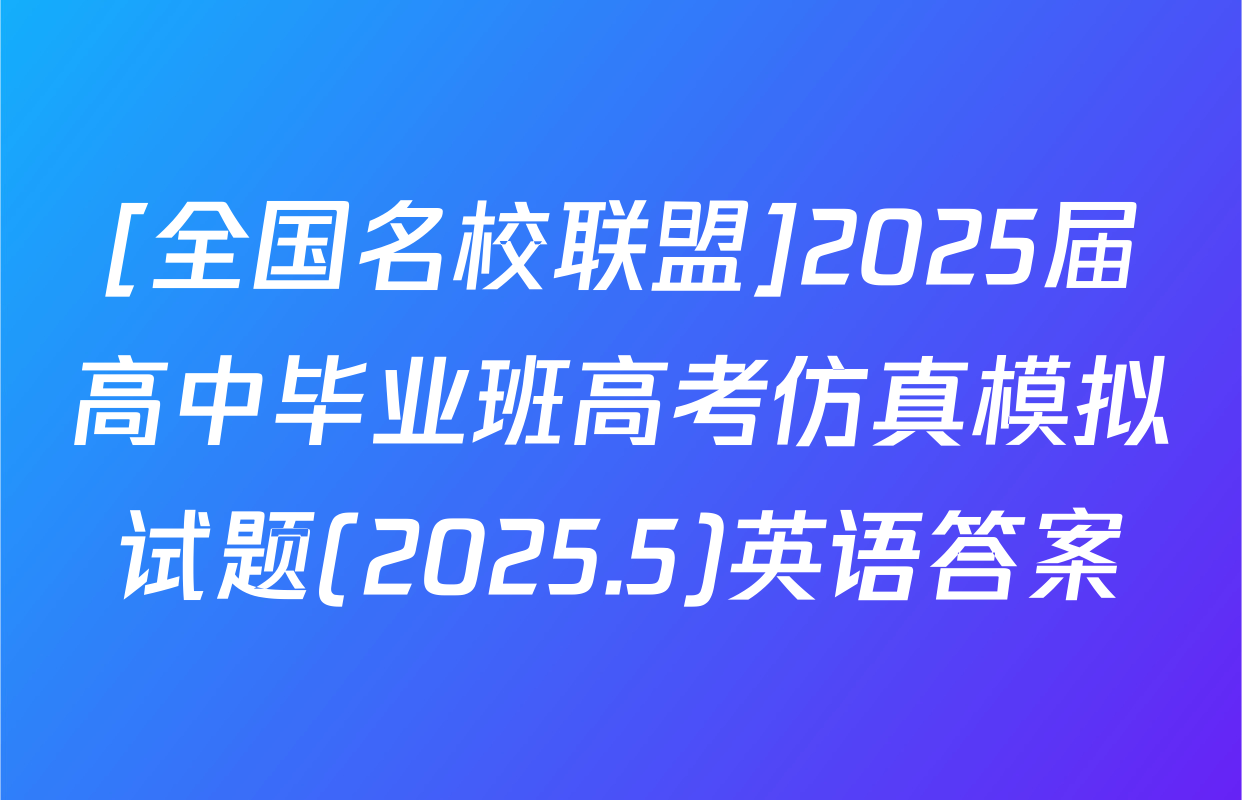 [全国名校联盟]2025届高中毕业班高考仿真模拟试题(2025.5)英语答案