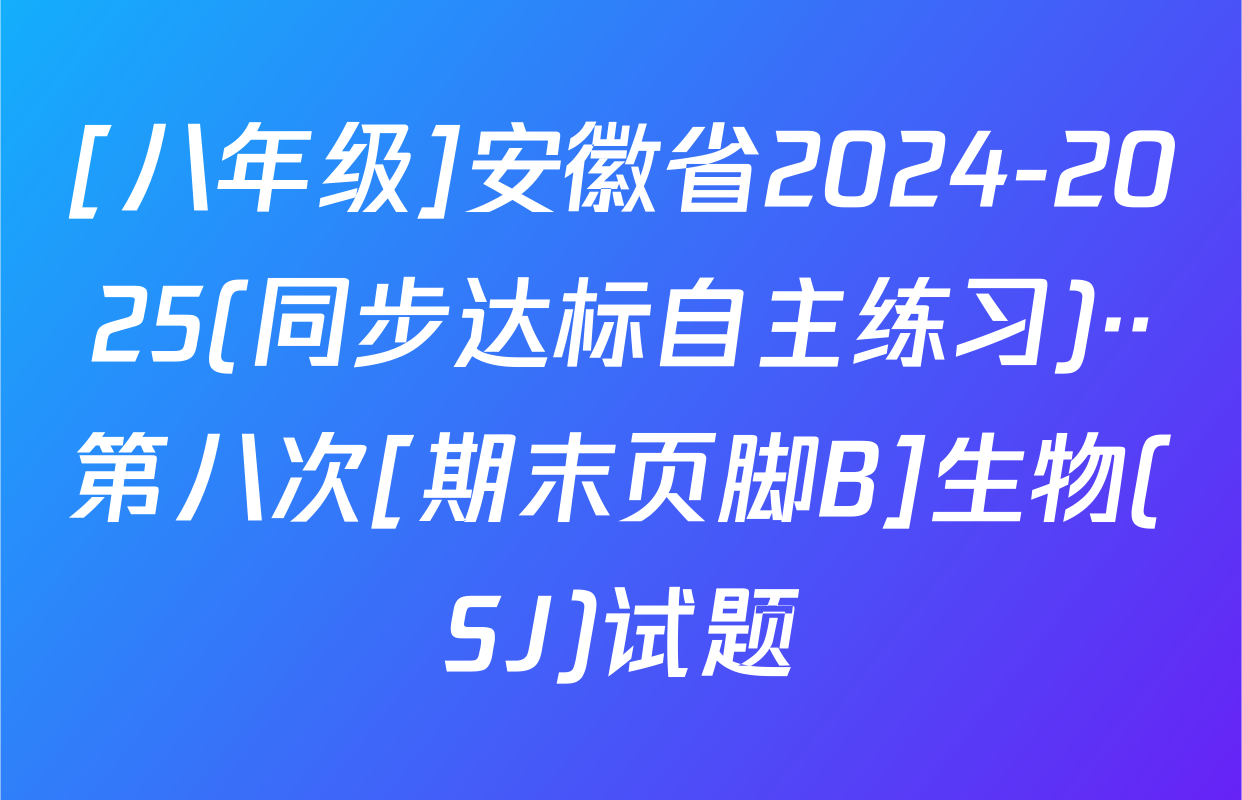 [八年级]安徽省2024-2025(同步达标自主练习)··第八次[期末页脚B]生物(SJ)试题