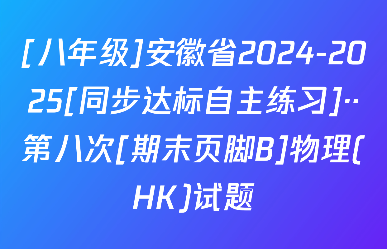 [八年级]安徽省2024-2025[同步达标自主练习]··第八次[期末页脚B]物理(HK)试题