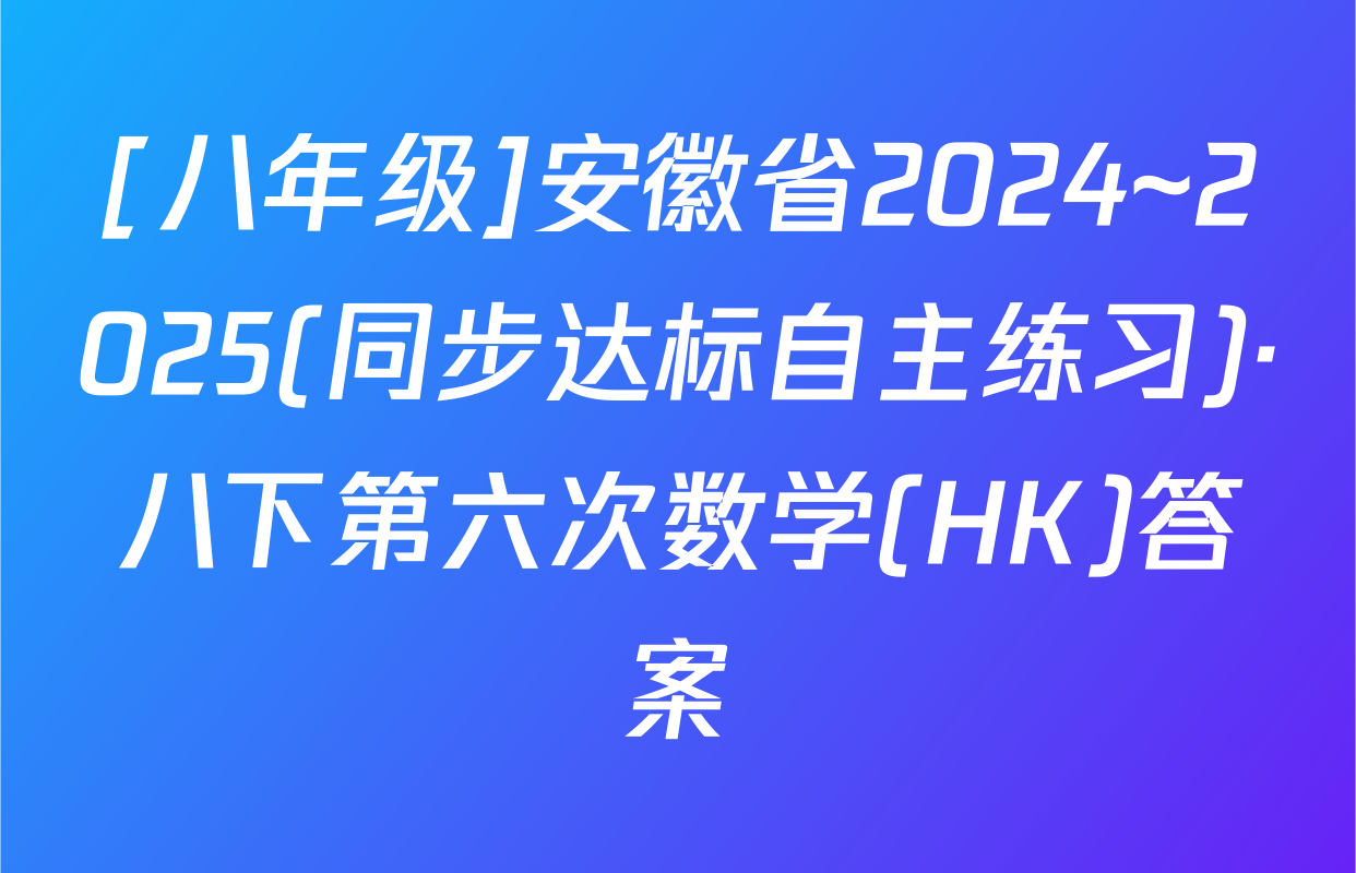 [八年级]安徽省2024~2025(同步达标自主练习)·八下第六次数学(HK)答案