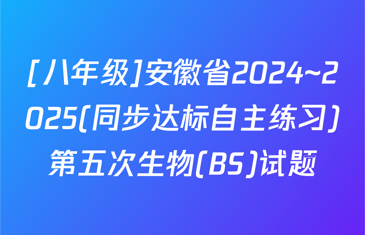[八年级]安徽省2024~2025(同步达标自主练习)第五次生物(BS)试题