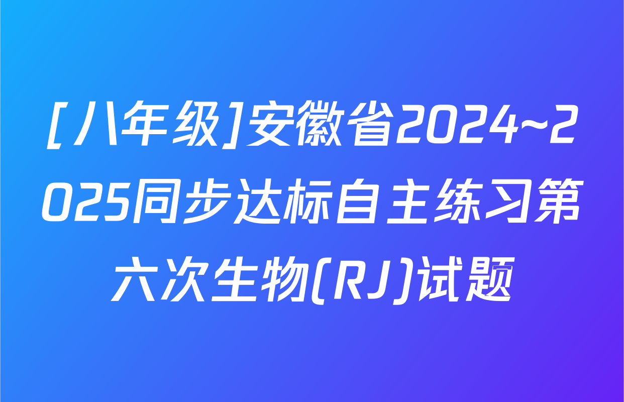 [八年级]安徽省2024~2025同步达标自主练习第六次生物(RJ)试题