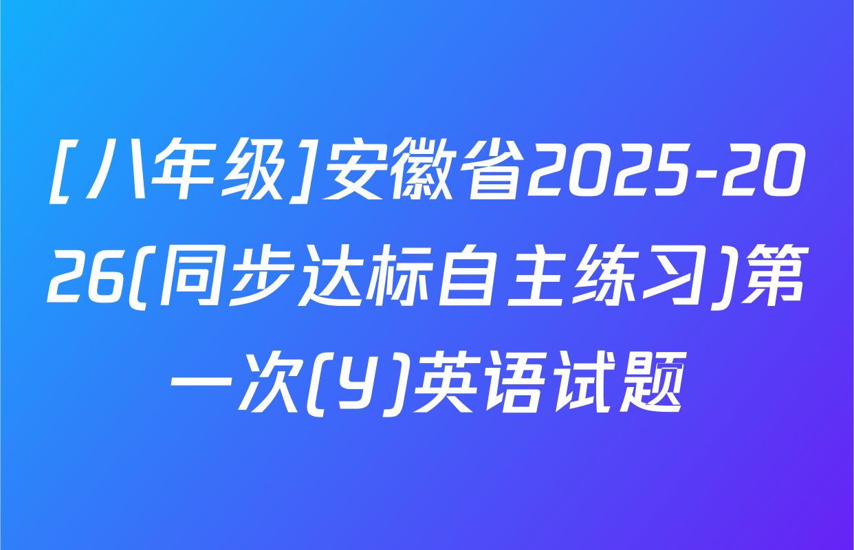 [八年级]安徽省2025-2026(同步达标自主练习)第一次(Y)英语试题