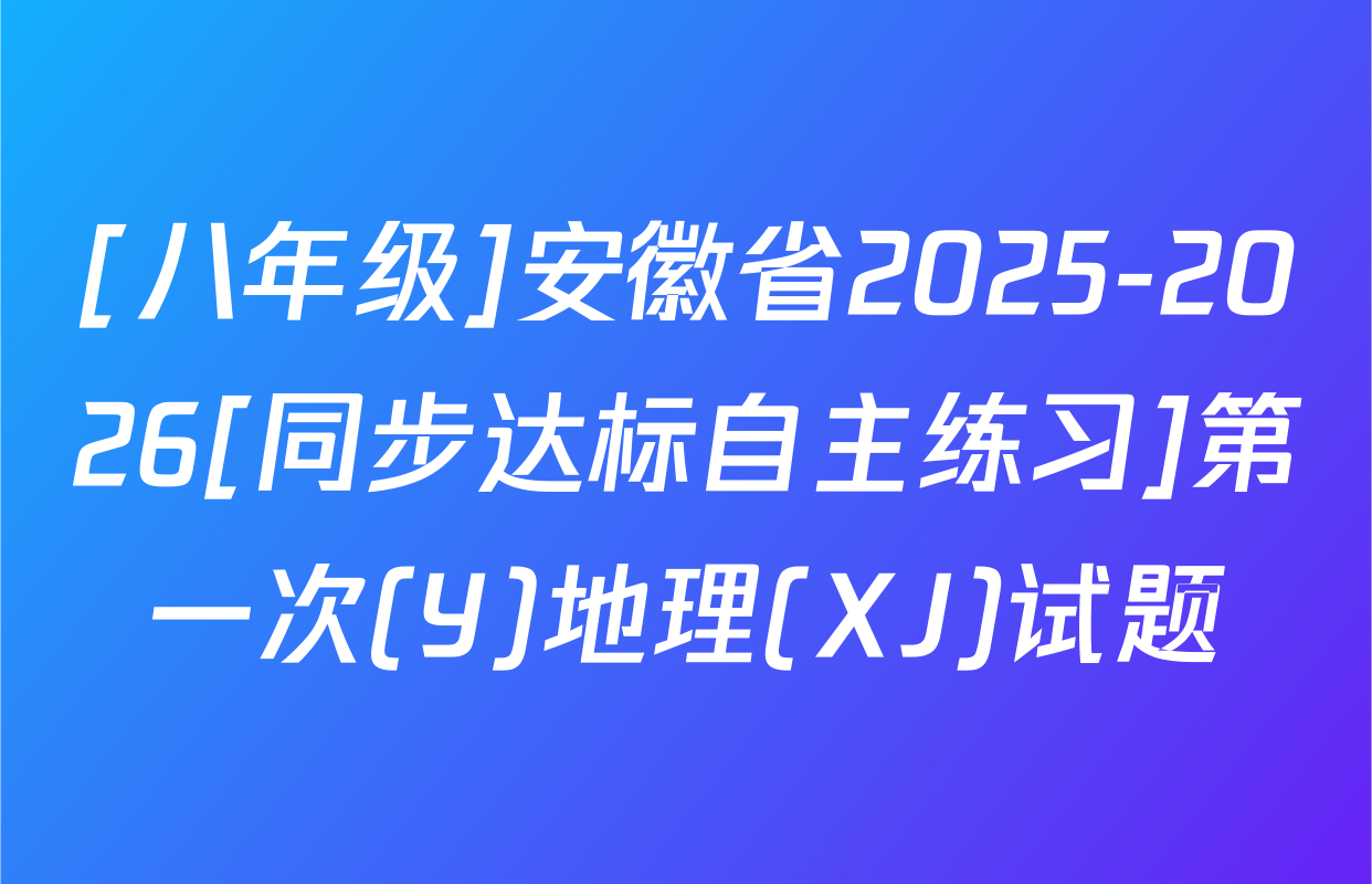 [八年级]安徽省2025-2026[同步达标自主练习]第一次(Y)地理(XJ)试题
