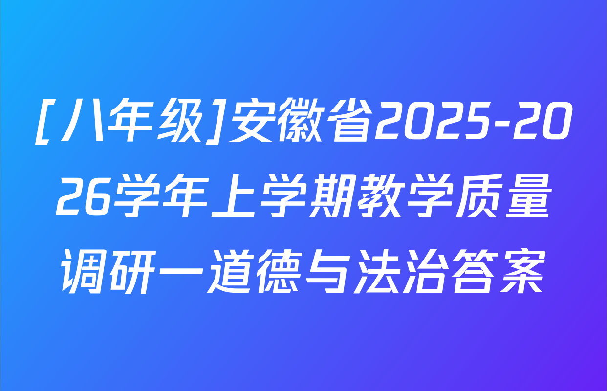 [八年级]安徽省2025-2026学年上学期教学质量调研一道德与法治答案