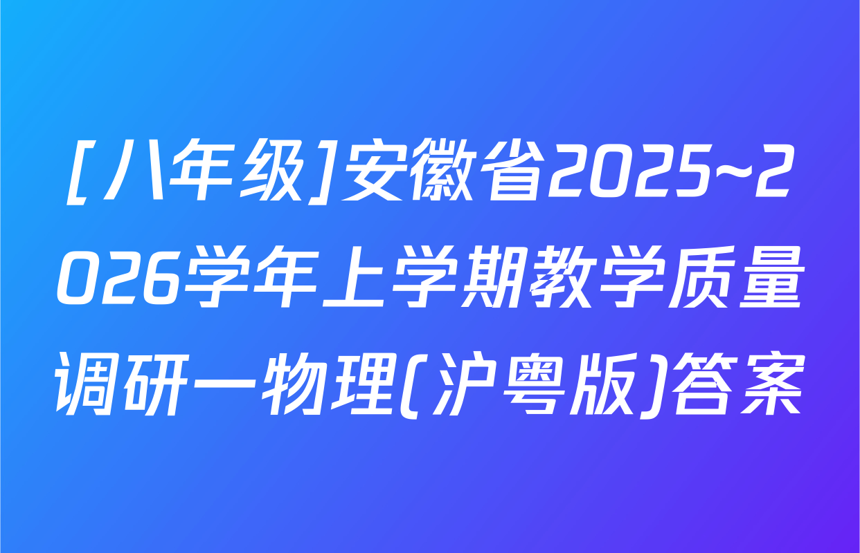 [八年级]安徽省2025~2026学年上学期教学质量调研一物理(沪粤版)答案