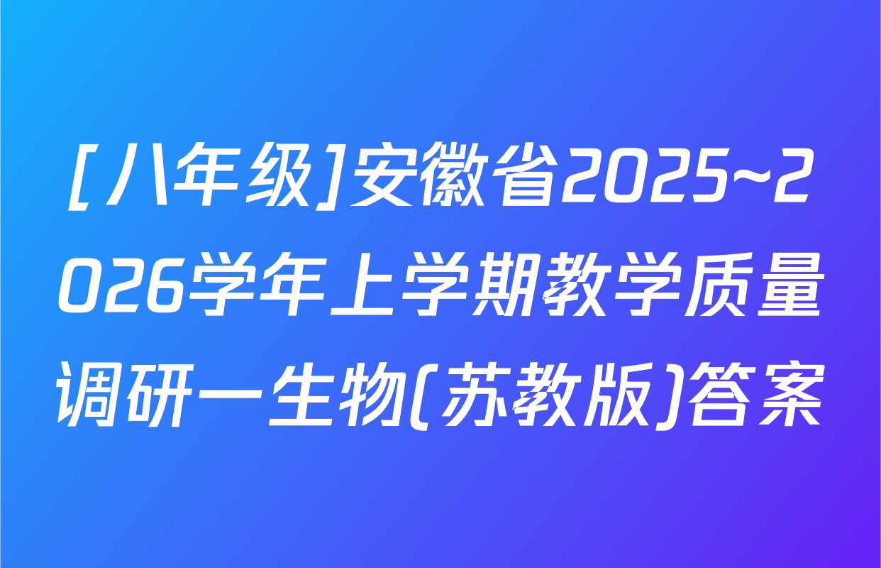 [八年级]安徽省2025~2026学年上学期教学质量调研一生物(苏教版)答案