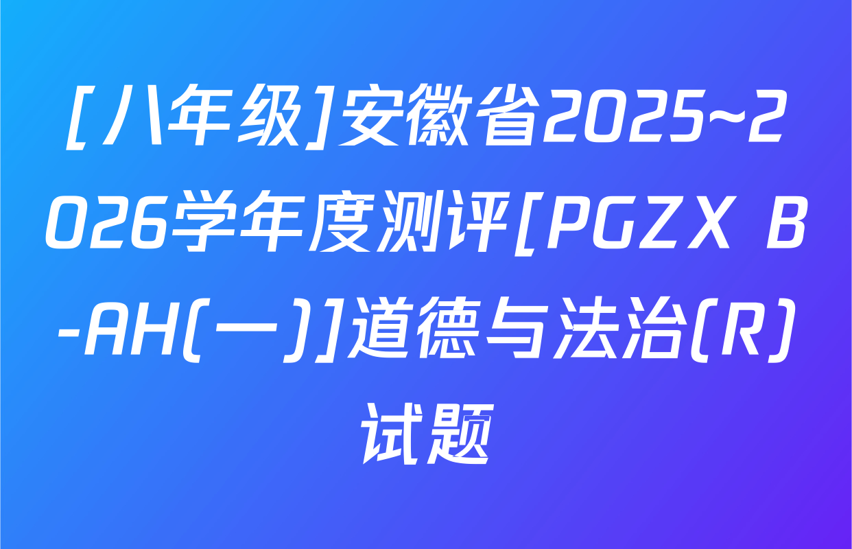 [八年级]安徽省2025~2026学年度测评[PGZX B-AH(一)]道德与法治(R)试题