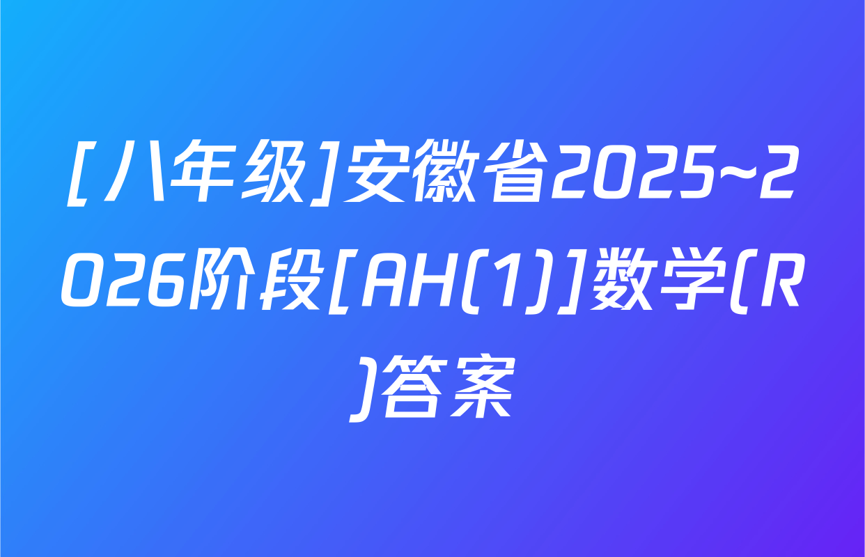 [八年级]安徽省2025~2026阶段[AH(1)]数学(R)答案