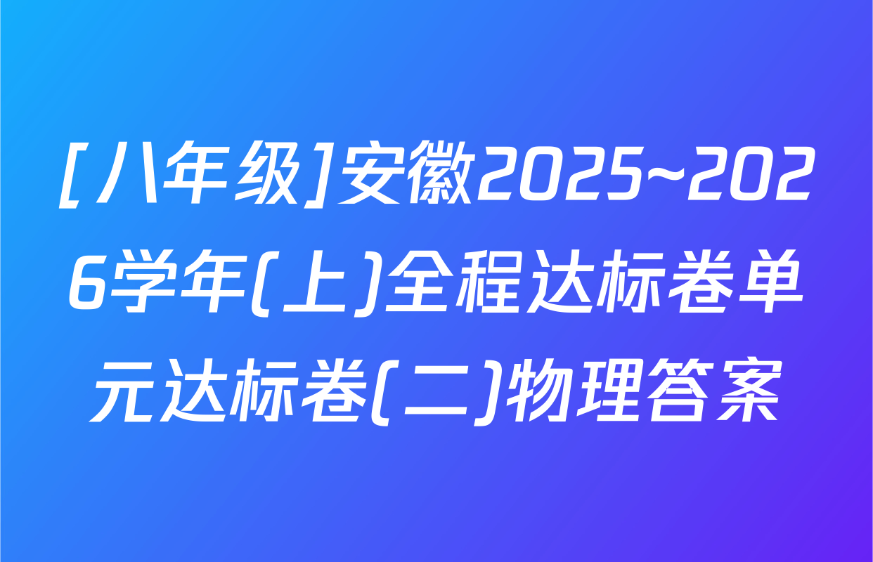 [八年级]安徽2025~2026学年(上)全程达标卷单元达标卷(二)物理答案