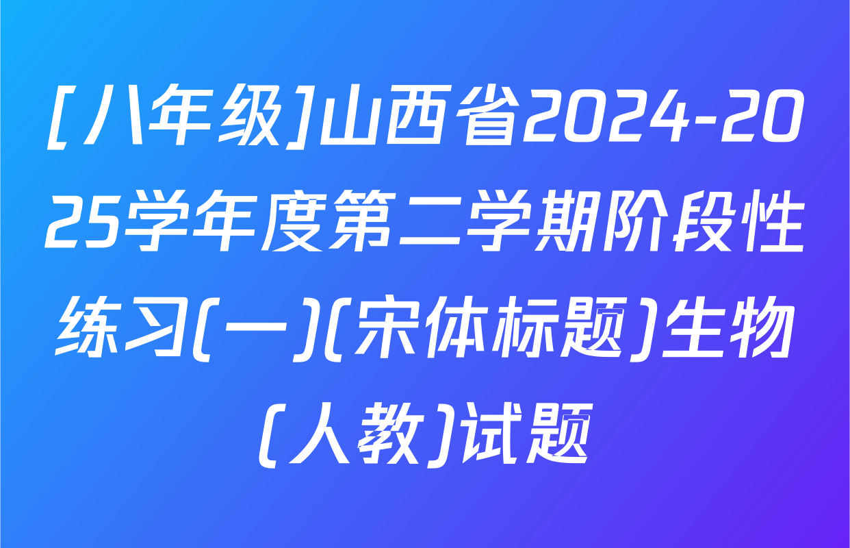 [八年级]山西省2024-2025学年度第二学期阶段性练习(一)(宋体标题)生物(人教)试题