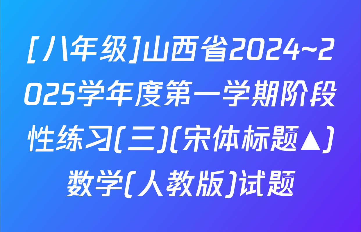 [八年级]山西省2024~2025学年度第一学期阶段性练习(三)(宋体标题▲)数学(人教版)试题