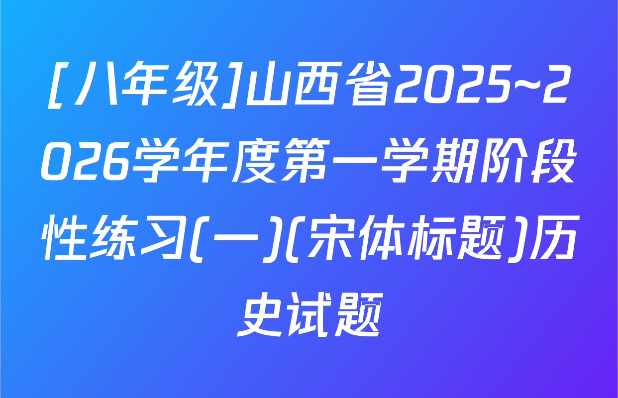 [八年级]山西省2025~2026学年度第一学期阶段性练习(一)(宋体标题)历史试题