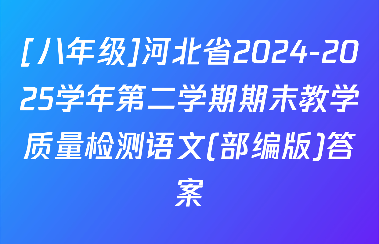 [八年级]河北省2024-2025学年第二学期期末教学质量检测语文(部编版)答案