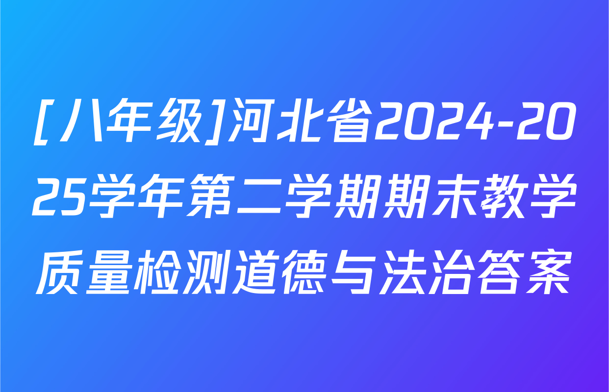 [八年级]河北省2024-2025学年第二学期期末教学质量检测道德与法治答案