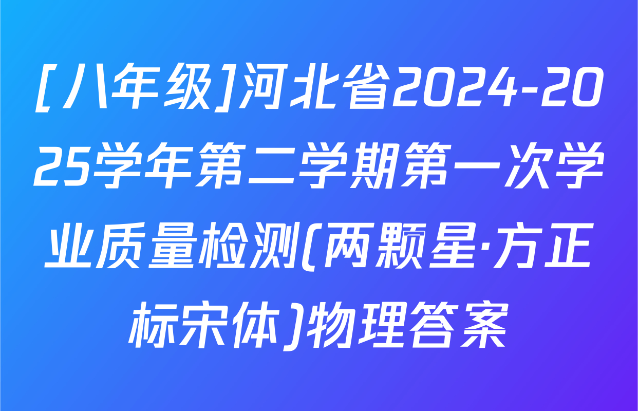 [八年级]河北省2024-2025学年第二学期第一次学业质量检测(两颗星·方正标宋体)物理答案