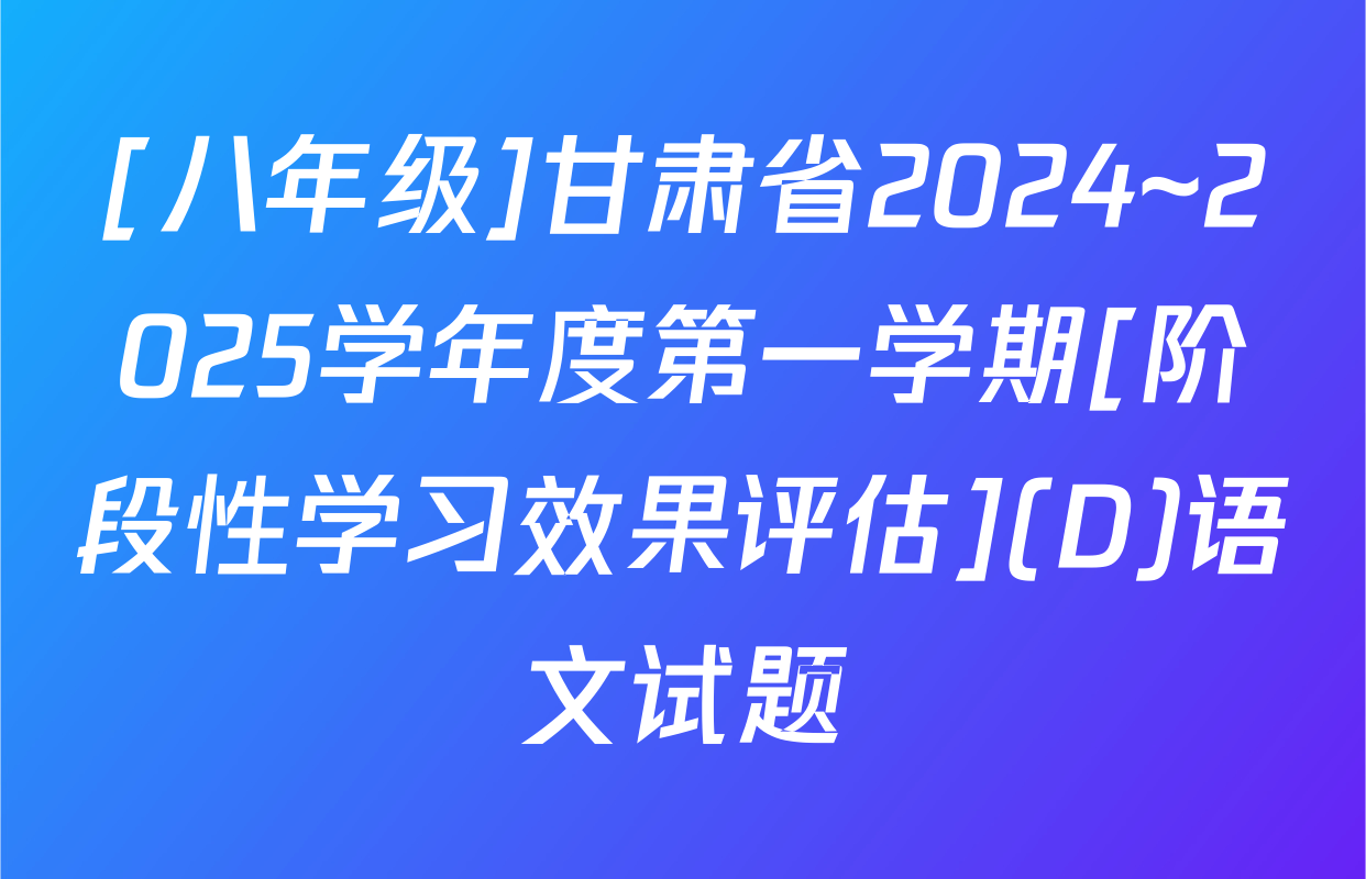 [八年级]甘肃省2024~2025学年度第一学期[阶段性学习效果评估](D)语文试题