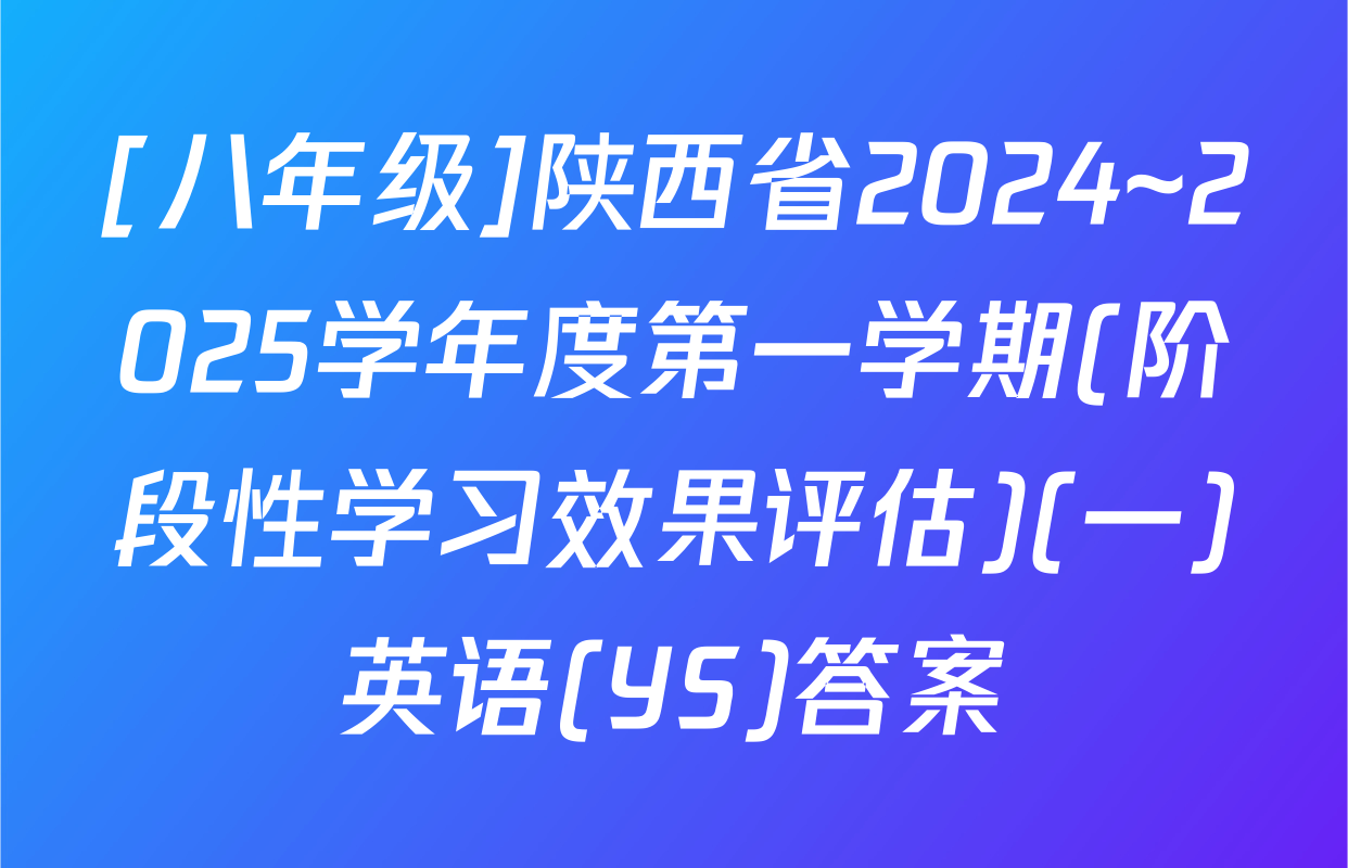 [八年级]陕西省2024~2025学年度第一学期(阶段性学习效果评估)(一)英语(YS)答案