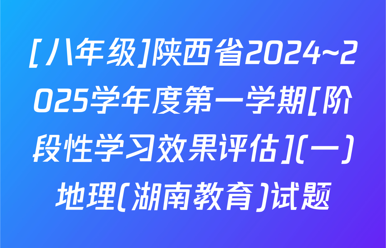 [八年级]陕西省2024~2025学年度第一学期[阶段性学习效果评估](一)地理(湖南教育)试题