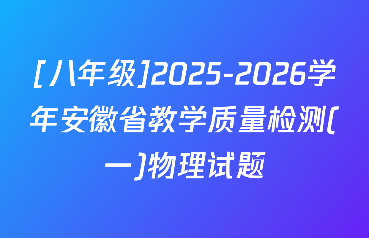 [八年级]2025-2026学年安徽省教学质量检测(一)物理试题