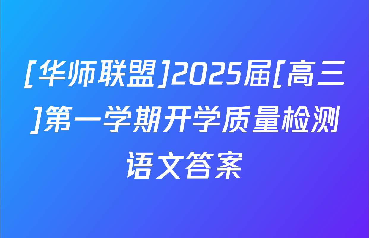 [华师联盟]2025届[高三]第一学期开学质量检测语文答案