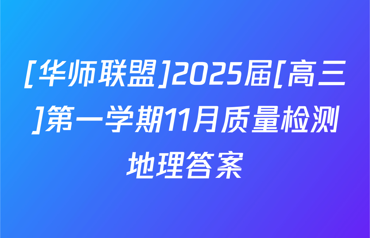 [华师联盟]2025届[高三]第一学期11月质量检测地理答案