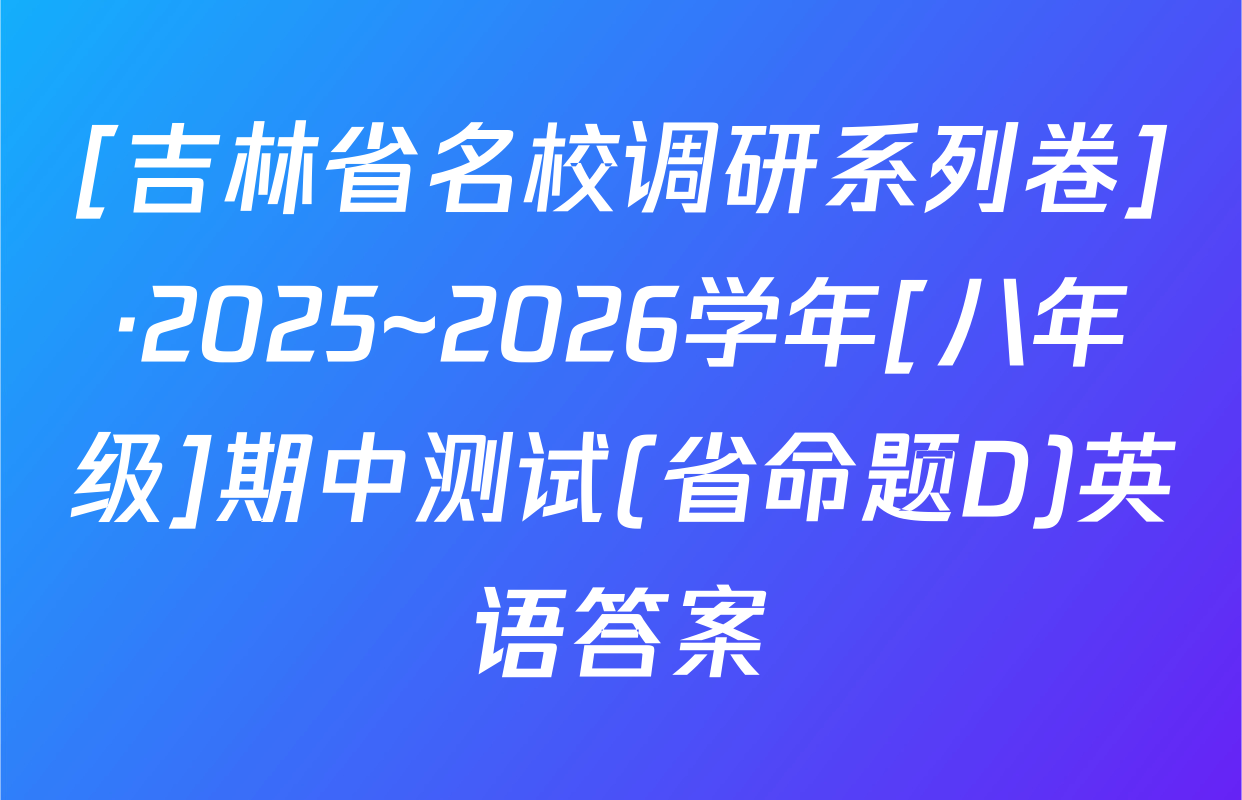 [吉林省名校调研系列卷]·2025~2026学年[八年级]期中测试(省命题D)英语答案