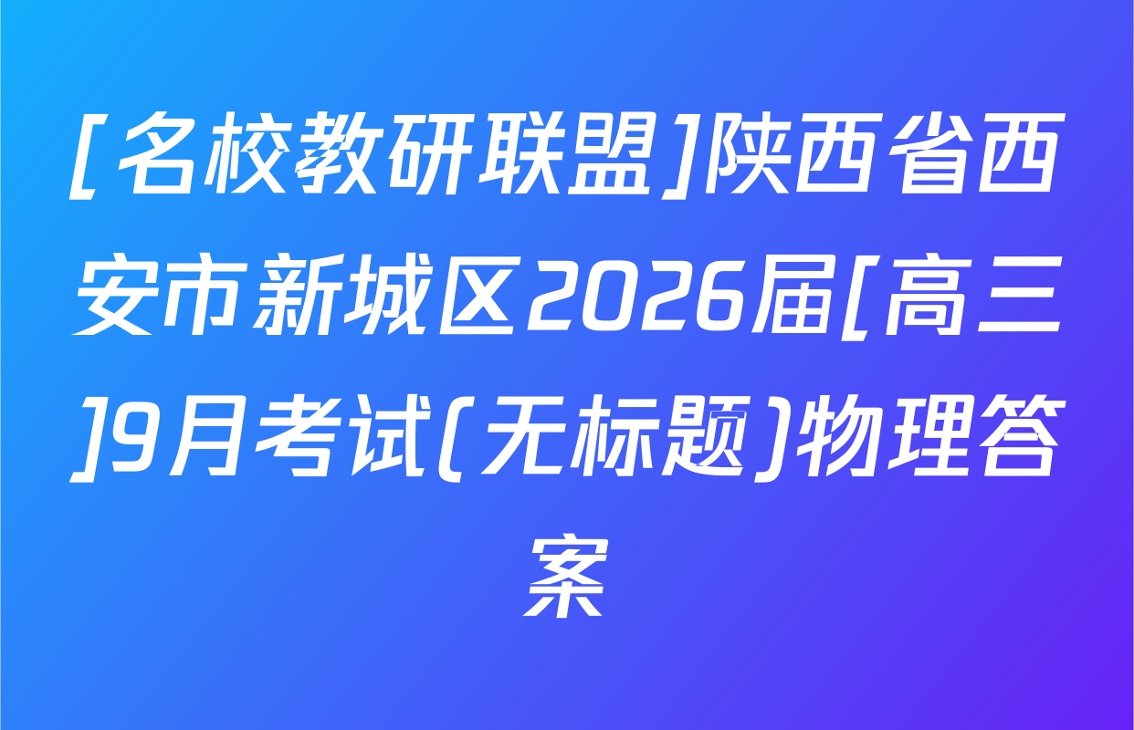 [名校教研联盟]陕西省西安市新城区2026届[高三]9月考试(无标题)物理答案