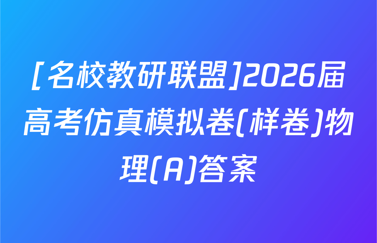 [名校教研联盟]2026届高考仿真模拟卷(样卷)物理(A)答案