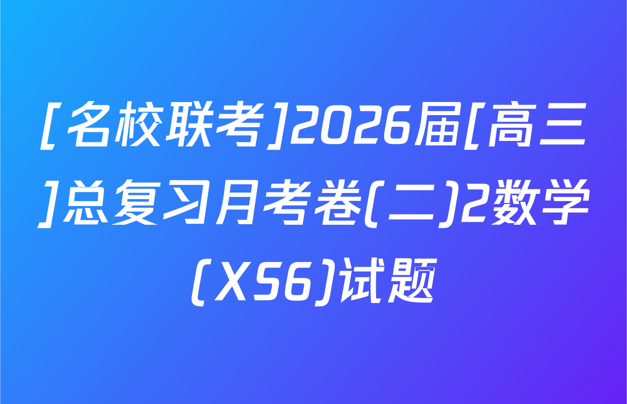 [名校联考]2026届[高三]总复习月考卷(二)2数学(XS6)试题
