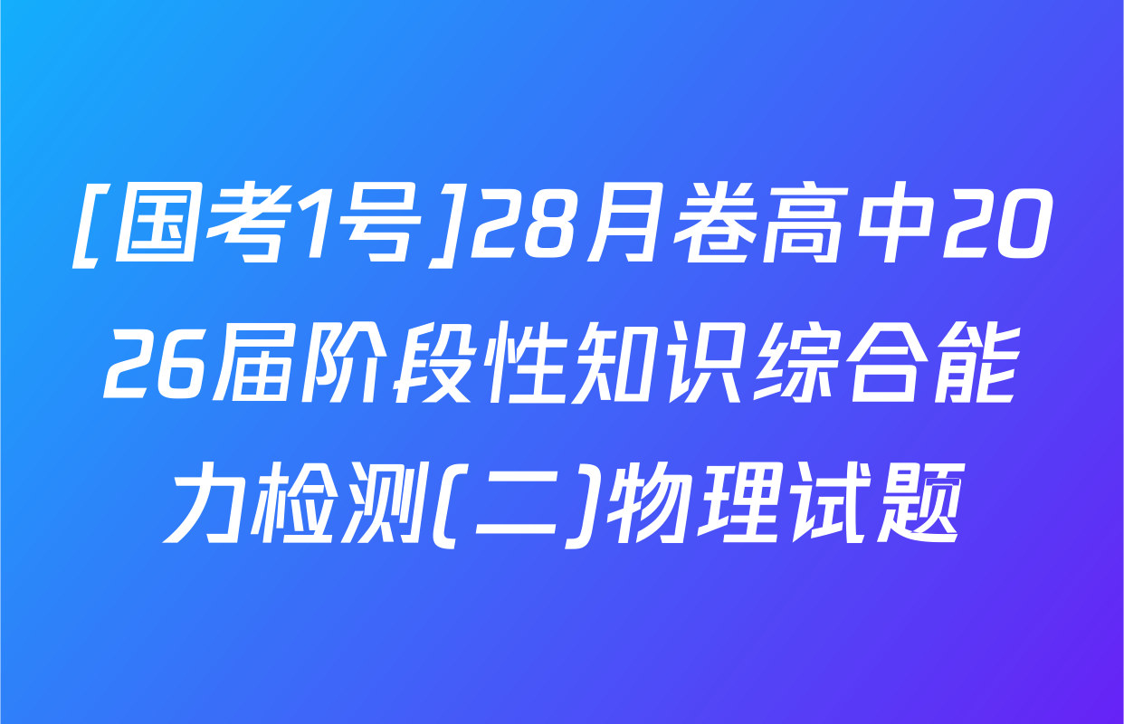 [国考1号]28月卷高中2026届阶段性知识综合能力检测(二)物理试题