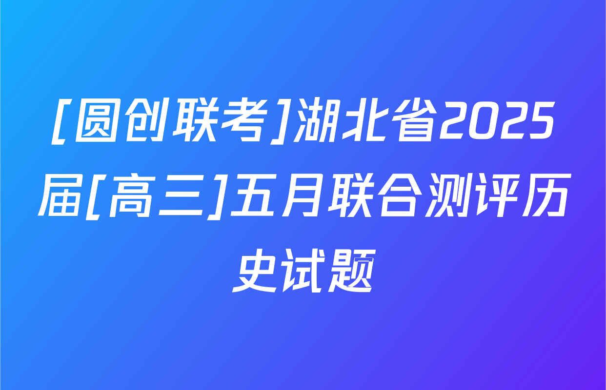[圆创联考]湖北省2025届[高三]五月联合测评历史试题