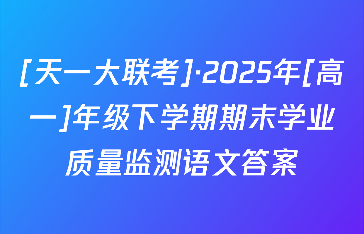 [天一大联考]·2025年[高一]年级下学期期末学业质量监测语文答案