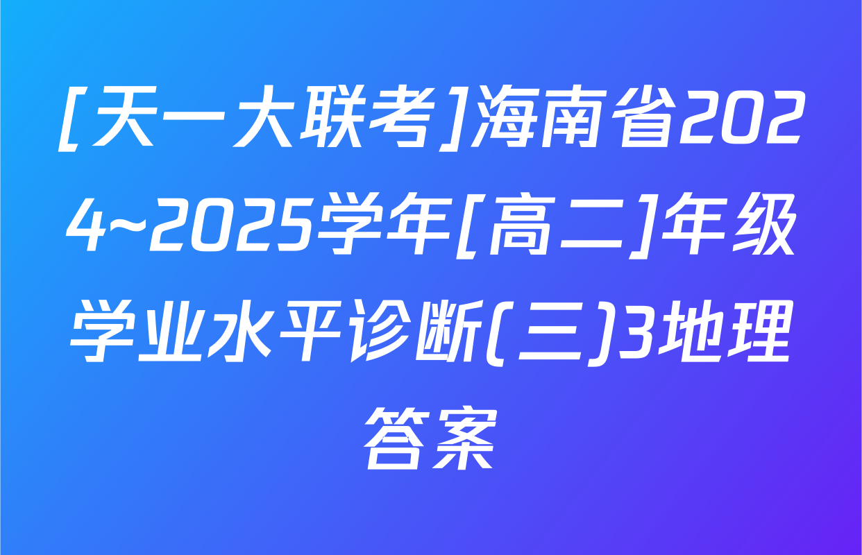 [天一大联考]海南省2024~2025学年[高二]年级学业水平诊断(三)3地理答案