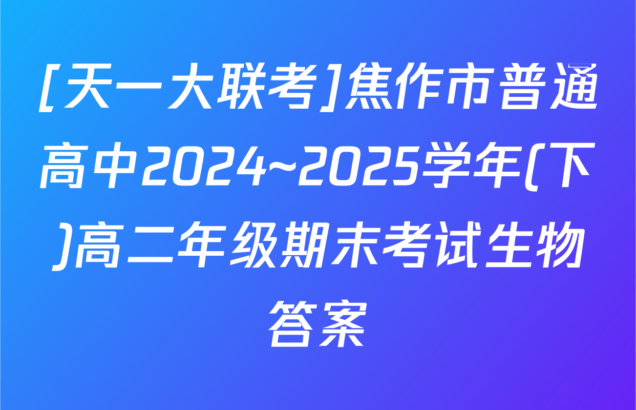 [天一大联考]焦作市普通高中2024~2025学年(下)高二年级期末考试生物答案