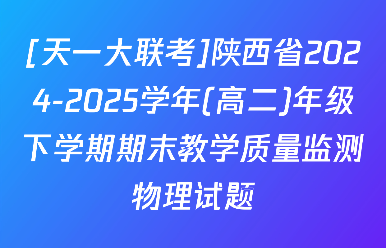 [天一大联考]陕西省2024-2025学年(高二)年级下学期期末教学质量监测物理试题