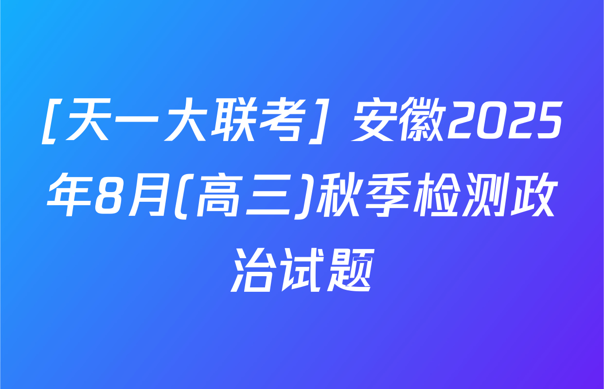 [天一大联考] 安徽2025年8月(高三)秋季检测政治试题
