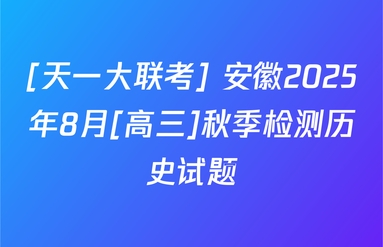[天一大联考] 安徽2025年8月[高三]秋季检测历史试题