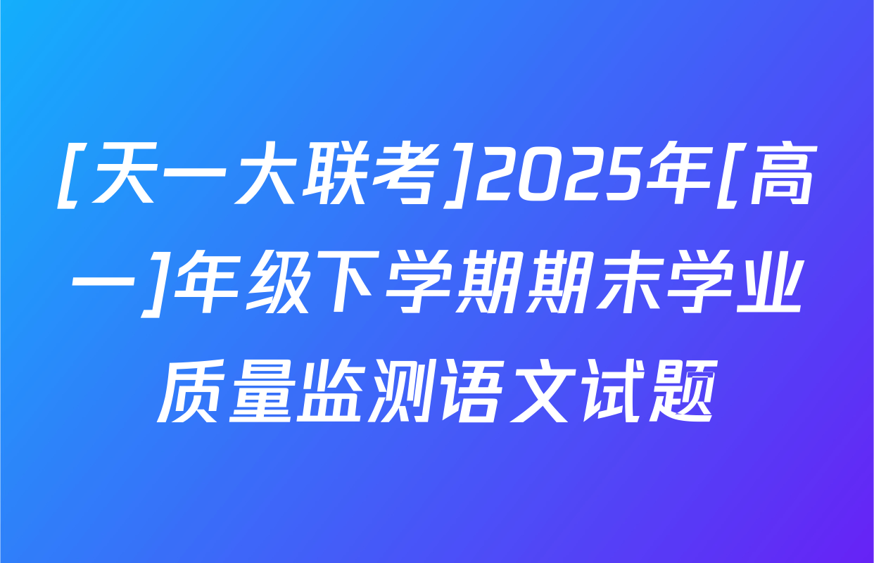 [天一大联考]2025年[高一]年级下学期期末学业质量监测语文试题