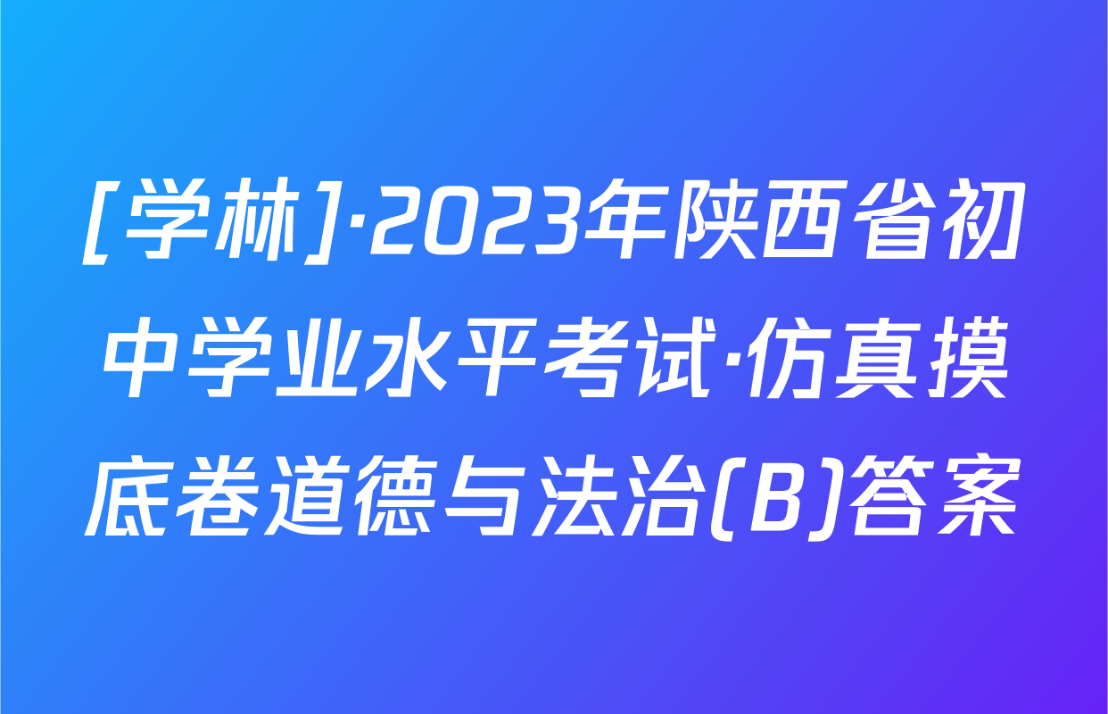 [学林]·2023年陕西省初中学业水平考试·仿真摸底卷道德与法治(B)答案