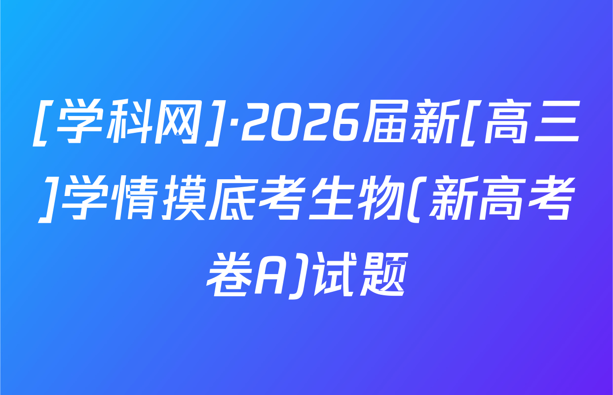 [学科网]·2026届新[高三]学情摸底考生物(新高考卷A)试题