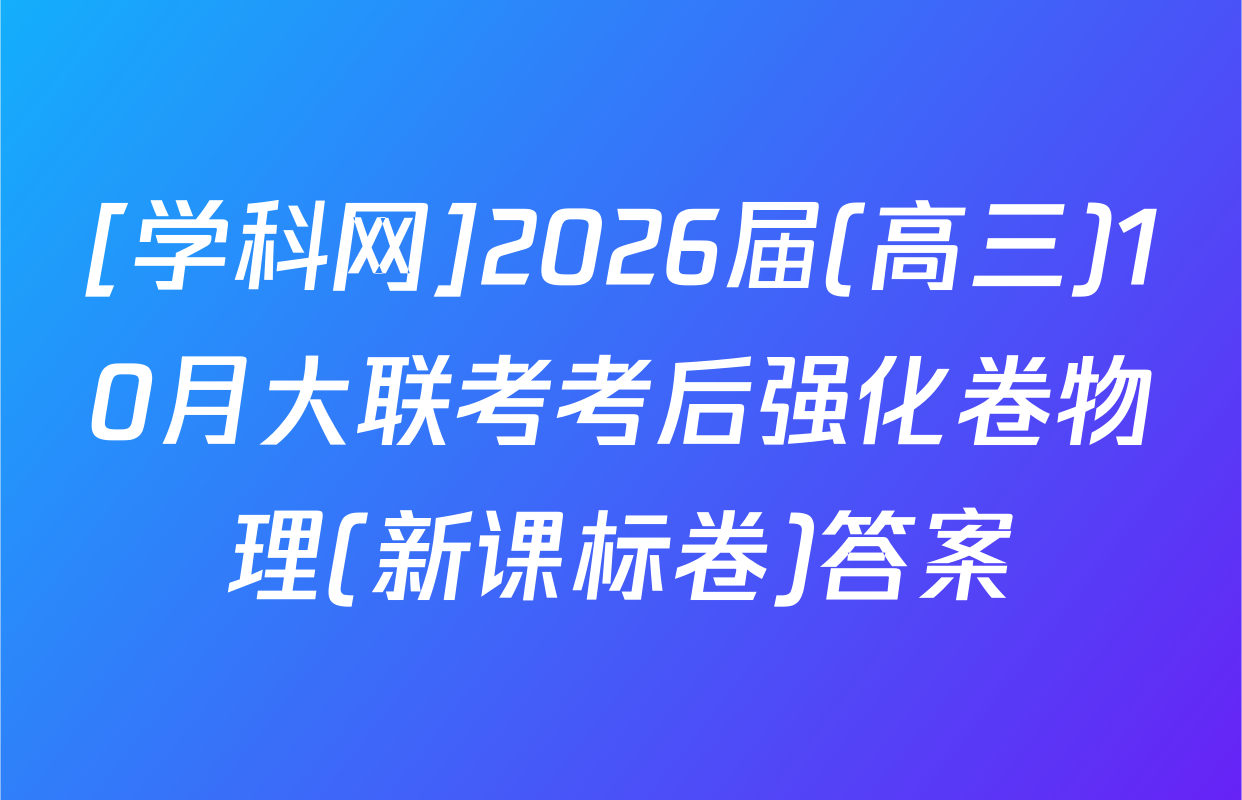 [学科网]2026届(高三)10月大联考考后强化卷物理(新课标卷)答案