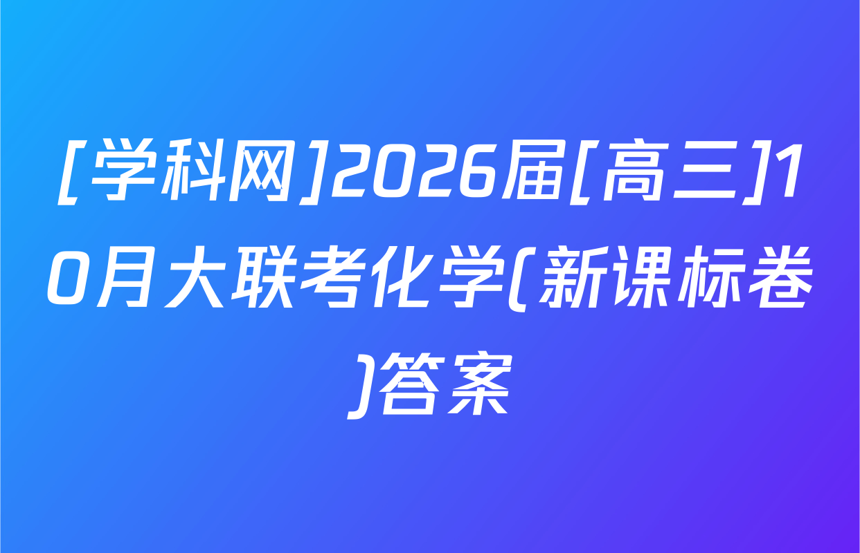 [学科网]2026届[高三]10月大联考化学(新课标卷)答案